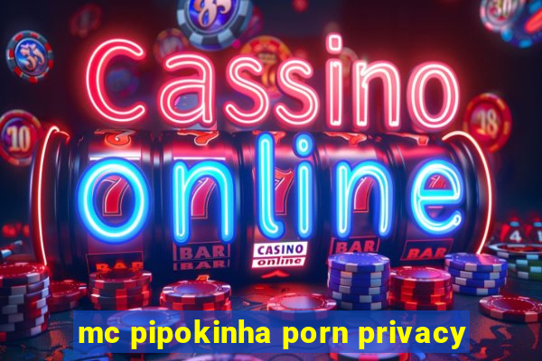 mc pipokinha porn privacy